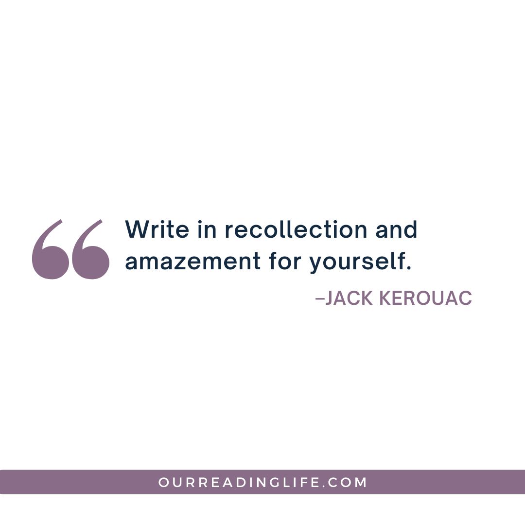 If you’re looking for book quotes, check out our article that features a ‘Write in recollection and amazement for yourself’ Jack Kerouac quote that you can add to your inspiring quotes list.